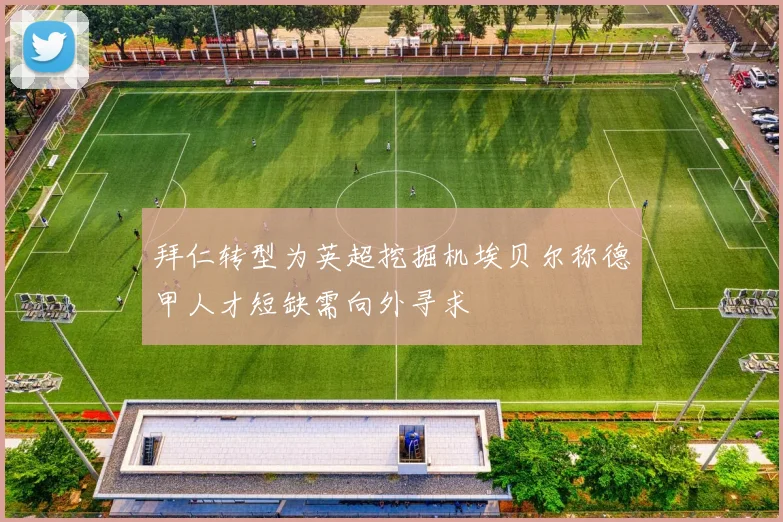 拜仁转型为英超挖掘机埃贝尔称德甲人才短缺需向外寻求