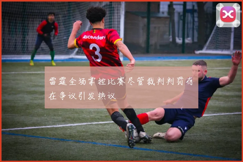 雷霆全场掌控比赛尽管裁判判罚存在争议引发热议