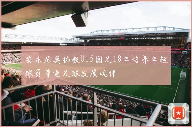 安东尼奥执教U15国足18年培养年轻球员尊重足球发展规律