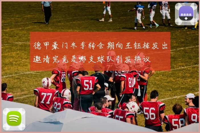 德甲豪门冬季转会期向王钰栋发出邀请究竟是哪支球队引发热议