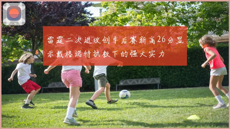 雷霆二次进攻创季后赛新高26分显示戴格诺特执教下的强大实力