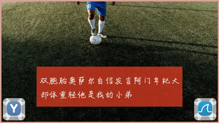 双胞胎奥萨尔自信发言阿门年纪大却体重轻他是我的小弟