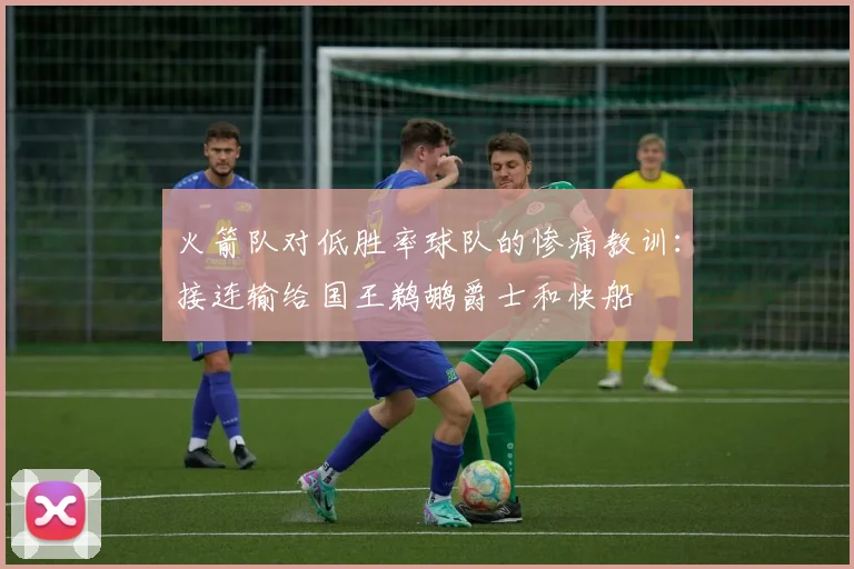 火箭队对低胜率球队的惨痛教训：接连输给国王鹈鹕爵士和快船