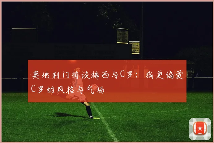 奥地利门将谈梅西与C罗：我更偏爱C罗的风格与气场