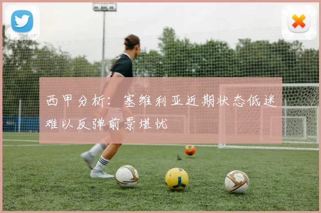 西甲分析：塞维利亚近期状态低迷难以反弹前景堪忧