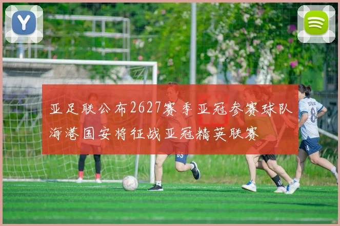 亚足联公布2627赛季亚冠参赛球队海港国安将征战亚冠精英联赛
