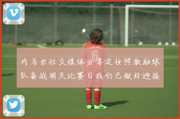 内马尔社交媒体分享定妆照激励球队备战明天比赛日我们已做好迎接挑战的准备