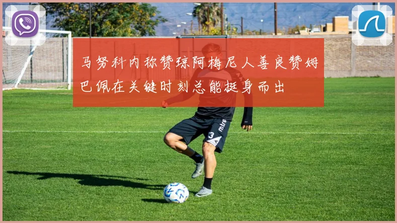 马努科内称赞琼阿梅尼人善良赞姆巴佩在关键时刻总能挺身而出