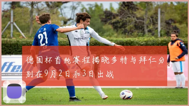德国杯首轮赛程揭晓多特与拜仁分别在9月2日和3日出战