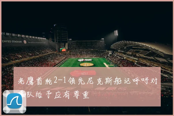老鹰首轮2-1领先尼克斯船记呼吁对球队给予应有尊重