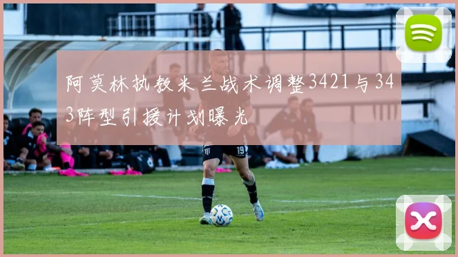 阿莫林执教米兰战术调整3421与343阵型引援计划曝光